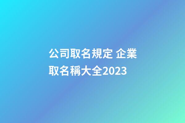 公司取名規定 企業取名稱大全2023-第1張-公司起名-玄機派